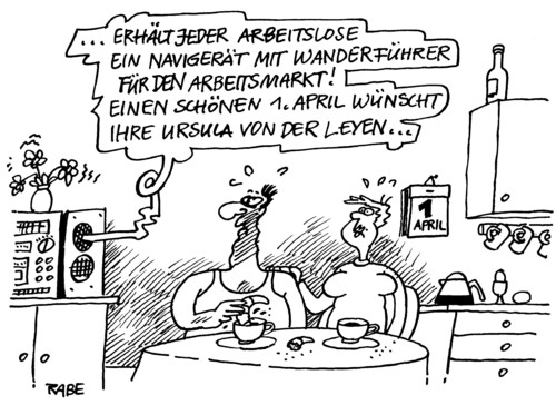 Cartoon: Arbeitsmarkt (medium) by RABE tagged arbeitsmarkt,arbeitslosenzahlen,arbeitslosenstatistik,arbeitsagentur,sozialhilfe,rente,hartz,iv,arbeitsministerin,von,der,leyen,cdu,bundesregierung,kanzlerin,merkel,krise,euro,aprilscherz,erster,april,wanderführer,navigerät,routenplaner,navigationsgeraut,auto,pkw,wanderstock,arbeitskräfte,konjunktur,aufschwung,nürnberg,mann,frau,ehepaar,frühstück,küche,radio,nachrichten,eilmeldung,kalender,abreißkalender,kaffee,küchentisch,frühstücksei,aprilscherz,april,arbeitsministerin,leyen,arbeitsmarkt,cdu,arbeitskraft,arbeitslosigkeit,arbeitslosenzahlen,arbeitslosenstatistik,arbeitgeber,arbeitsplatz,bundesagentur,nürnberg,konjunktur